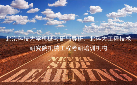 北京科技大学机械考研辅导班:北科大工程技术研究院机械工程考研培训机构 北京科技大学机械考研辅导班:北科大工程技术研究院机械工程考研培训机构