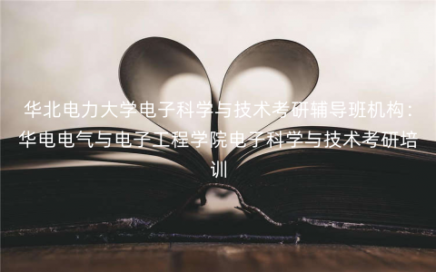 华北电力大学电子科学与技术考研辅导班机构:华电电气与电子工程学院电子科学与技术考研培训 华北电力大学电子科学与技术考研辅导班机构:华电电气与电子工程学院电子科学与技术考研培训