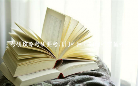 考研攻略考研要考几门科目?如何科学备考? 考研攻略考研要考几门科目?如何科学备考?