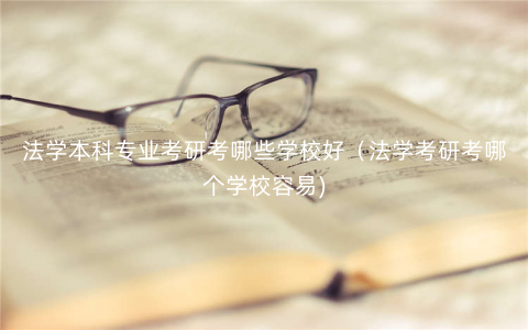 法学本科专业考研考哪些学校好(法学考研考哪个学校容易) 法学本科专业考研考哪些学校好(法学考研考哪个学校容易)