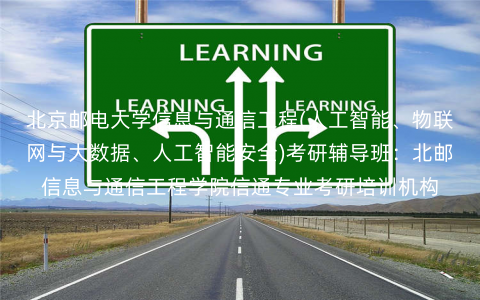 北京邮电大学信息与通信工程(人工智能、物联网与大数据、人工智能安全)考研辅导班:北邮信息与通信工程学院信通专业考研培训机构 北京邮电大学信息与通信工程(人工智能、物联网与大数据、人工智能安全)考研辅导班:北邮信息与通信工程学院信通专业考研培训机构