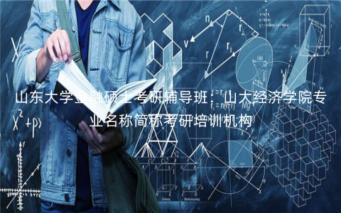 山东大学金融硕士考研辅导班:山大经济学院专业名称简称考研培训机构 山东大学金融硕士考研辅导班:山大经济学院专业名称简称考研培训机构