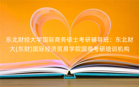 东北财经大学国际商务硕士考研辅导班:东北财大(东财)国际经济贸易学院国商考研培训机构 东北财经大学国际商务硕士考研辅导班:东北财大(东财)国际经济贸易学院国商考研培训机构