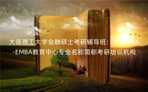 大连理工大学金融硕士考研辅导班:大工MBA-EMBA教育中心专业名称简称考研培训机构 大连理工大学金融硕士考研辅导班:大工MBA-EMBA教育中心专业名称简称考研培训机构