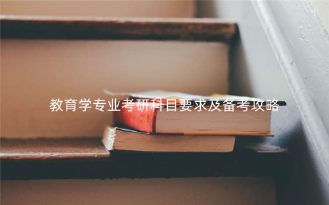 教育学专业考研科目要求及备考攻略 教育学专业考研科目要求及备考攻略