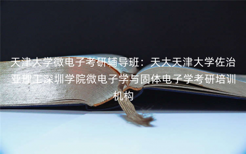 天津大学微电子考研辅导班：天大天津大学佐治亚理工深圳学院微电子学与固体电子学考研培训机构