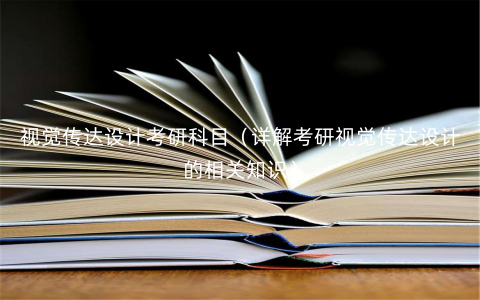 视觉传达设计考研科目(详解考研视觉传达设计的相关知识) 视觉传达设计考研科目(详解考研视觉传达设计的相关知识)