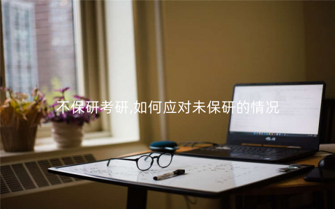 不保研考研,如何应对未保研的情况 不保研考研,如何应对未保研的情况