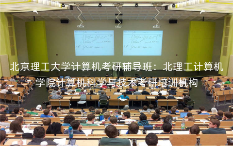 北京理工大学计算机考研辅导班:北理工计算机学院计算机科学与技术考研培训机构 北京理工大学计算机考研辅导班:北理工计算机学院计算机科学与技术考研培训机构