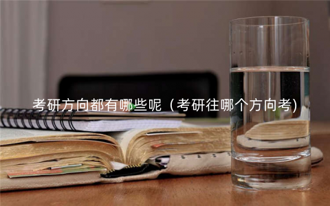考研方向都有哪些呢(考研往哪个方向考) 考研方向都有哪些呢(考研往哪个方向考)