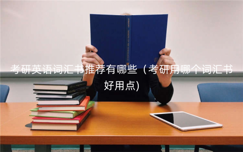 考研英语词汇书推荐有哪些(考研用哪个词汇书好用点) 考研英语词汇书推荐有哪些(考研用哪个词汇书好用点)