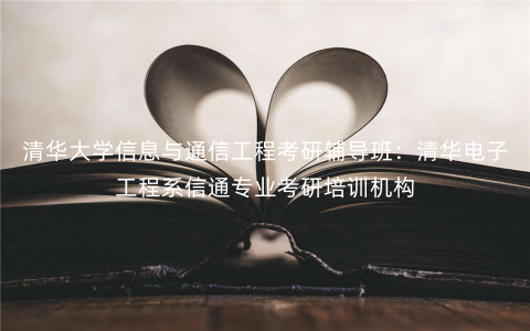 清华大学信息与通信工程考研辅导班:清华电子工程系信通专业考研培训机构 清华大学信息与通信工程考研辅导班:清华电子工程系信通专业考研培训机构