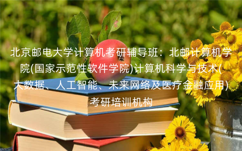 北京邮电大学计算机考研辅导班:北邮计算机学院(国家示范性软件学院)计算机科学与技术(大数据、人工智能、未来网络及医疗金融应用)考研培训机构 北京邮电大学计算机考研辅导班:北邮计算机学院(国家示范性软件学院)计算机科学与技术(大数据、人工智能、未来网络及医疗金融应用)考研培训机构