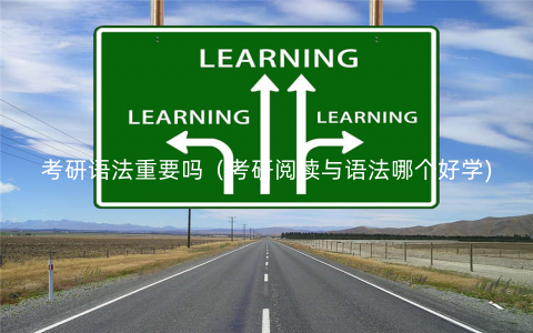 考研语法重要吗(考研阅读与语法哪个好学) 考研语法重要吗(考研阅读与语法哪个好学)