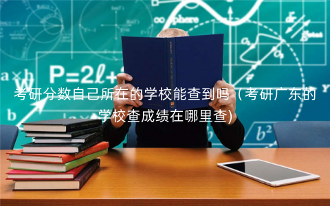 考研分数自己所在的学校能查到吗(考研广东的学校查成绩在哪里查) 考研分数自己所在的学校能查到吗(考研广东的学校查成绩在哪里查)