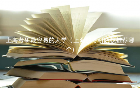上海考研最容易的大学(上海的考研院校推荐哪个) 上海考研最容易的大学(上海的考研院校推荐哪个)