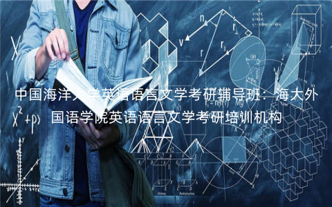 中国海洋大学英语语言文学考研辅导班:海大外国语学院英语语言文学考研培训机构 中国海洋大学英语语言文学考研辅导班:海大外国语学院英语语言文学考研培训机构