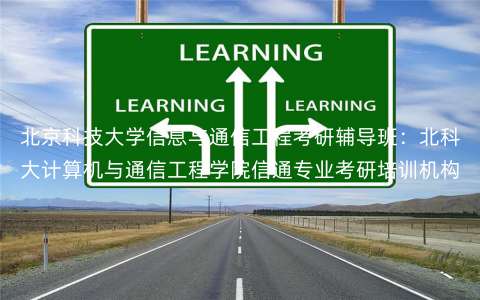 北京科技大学信息与通信工程考研辅导班:北科大计算机与通信工程学院信通专业考研培训机构 北京科技大学信息与通信工程考研辅导班:北科大计算机与通信工程学院信通专业考研培训机构