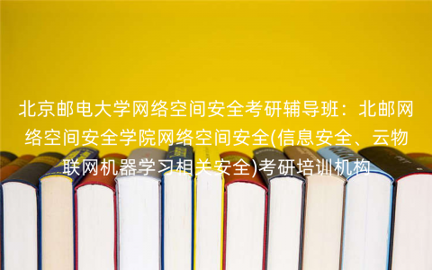 北京邮电大学网络空间安全考研辅导班:北邮网络空间安全学院网络空间安全(信息安全、云物联网机器学习相关安全)考研培训机构 北京邮电大学网络空间安全考研辅导班:北邮网络空间安全学院网络空间安全(信息安全、云物联网机器学习相关安全)考研培训机构