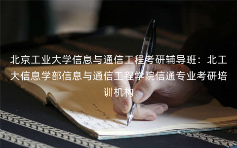 北京工业大学信息与通信工程考研辅导班:北工大信息学部信息与通信工程学院信通专业考研培训机构 北京工业大学信息与通信工程考研辅导班:北工大信息学部信息与通信工程学院信通专业考研培训机构