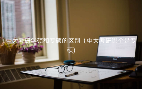 中大考研学硕和专硕的区别(中大考研哪个是专硕) 中大考研学硕和专硕的区别(中大考研哪个是专硕)