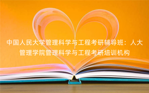 中国人民大学管理科学与工程考研辅导班:人大管理学院管理科学与工程考研培训机构 中国人民大学管理科学与工程考研辅导班:人大管理学院管理科学与工程考研培训机构