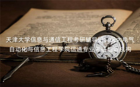 天津大学信息与通信工程考研辅导班:天大电气自动化与信息工程学院信通专业考研培训机构 天津大学信息与通信工程考研辅导班:天大电气自动化与信息工程学院信通专业考研培训机构