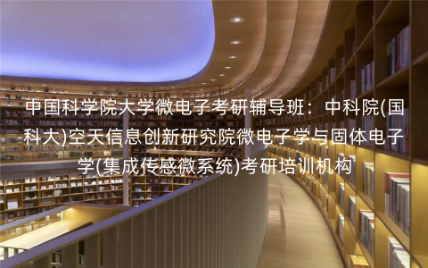 中国科学院大学微电子考研辅导班:中科院(国科大)空天信息创新研究院微电子学与固体电子学(集成传感微系统)考研培训机构 中国科学院大学微电子考研辅导班:中科院(国科大)空天信息创新研究院微电子学与固体电子学(集成传感微系统)考研培训机构