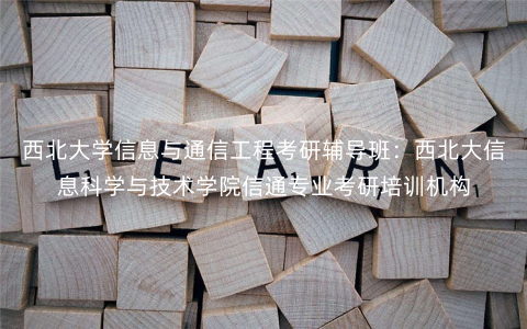 西北大学信息与通信工程考研辅导班:西北大信息科学与技术学院信通专业考研培训机构 西北大学信息与通信工程考研辅导班:西北大信息科学与技术学院信通专业考研培训机构