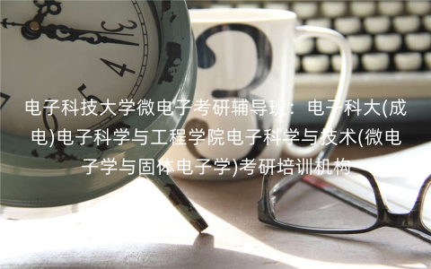 电子科技大学微电子考研辅导班:电子科大(成电)电子科学与工程学院电子科学与技术(微电子学与固体电子学)考研培训机构 电子科技大学微电子考研辅导班:电子科大(成电)电子科学与工程学院电子科学与技术(微电子学与固体电子学)考研培训机构