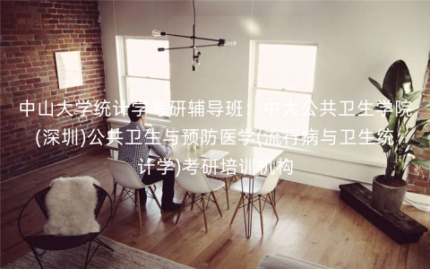 中山大学统计学考研辅导班:中大公共卫生学院(深圳)公共卫生与预防医学(流行病与卫生统计学)考研培训机构 中山大学统计学考研辅导班:中大公共卫生学院(深圳)公共卫生与预防医学(流行病与卫生统计学)考研培训机构