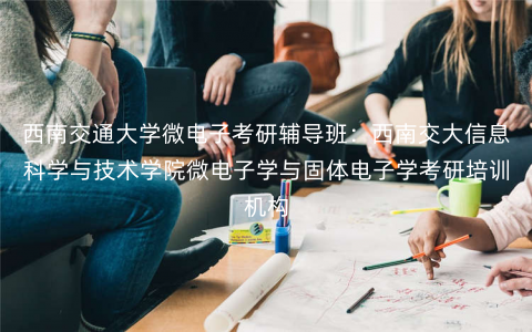 西南交通大学微电子考研辅导班:西南交大信息科学与技术学院微电子学与固体电子学考研培训机构 西南交通大学微电子考研辅导班:西南交大信息科学与技术学院微电子学与固体电子学考研培训机构
