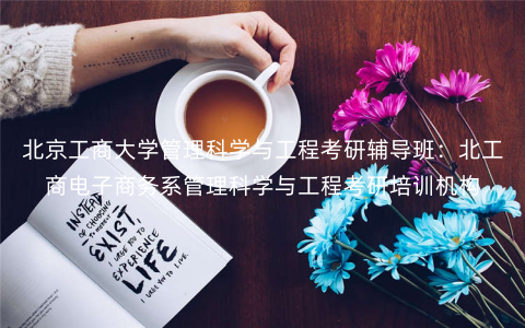 北京工商大学管理科学与工程考研辅导班:北工商电子商务系管理科学与工程考研培训机构 北京工商大学管理科学与工程考研辅导班:北工商电子商务系管理科学与工程考研培训机构