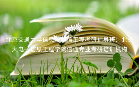 北京交通大学信息与通信工程考研辅导班:北交大电子信息工程学院信通专业考研培训机构 北京交通大学信息与通信工程考研辅导班:北交大电子信息工程学院信通专业考研培训机构