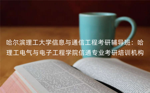 哈尔滨理工大学信息与通信工程考研辅导班:哈理工电气与电子工程学院信通专业考研培训机构 哈尔滨理工大学信息与通信工程考研辅导班:哈理工电气与电子工程学院信通专业考研培训机构