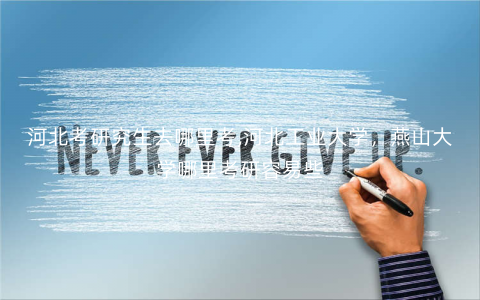 河北考研究生去哪里考,河北工业大学,燕山大学哪里考研容易些 河北考研究生去哪里考,河北工业大学,燕山大学哪里考研容易些