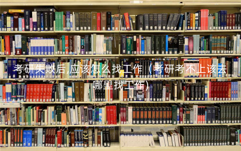 考研失败后,应该怎么找工作(考研考不上该去哪里找工作) 考研失败后,应该怎么找工作(考研考不上该去哪里找工作)