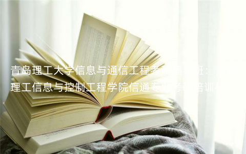 青岛理工大学信息与通信工程考研辅导班:青岛理工信息与控制工程学院信通专业考研培训机构 青岛理工大学信息与通信工程考研辅导班:青岛理工信息与控制工程学院信通专业考研培训机构