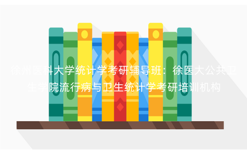 徐州医科大学统计学考研辅导班:徐医大公共卫生学院流行病与卫生统计学考研培训机构 徐州医科大学统计学考研辅导班:徐医大公共卫生学院流行病与卫生统计学考研培训机构