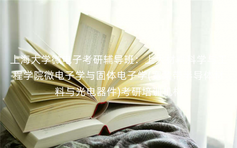 上海大学微电子考研辅导班:上大材料科学与工程学院微电子学与固体电子学(宽禁带半导体材料与光电器件)考研培训机构 上海大学微电子考研辅导班:上大材料科学与工程学院微电子学与固体电子学(宽禁带半导体材料与光电器件)考研培训机构