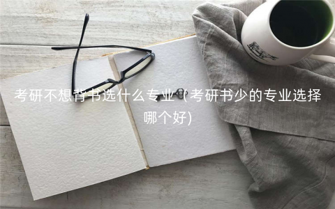 考研不想背书选什么专业（考研书少的专业选择哪个好)