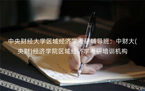 中央财经大学区域经济学考研辅导班:中财大(央财)经济学院区域经济学考研培训机构 中央财经大学区域经济学考研辅导班:中财大(央财)经济学院区域经济学考研培训机构