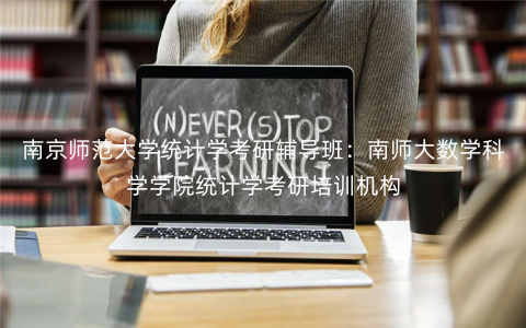 南京师范大学统计学考研辅导班:南师大数学科学学院统计学考研培训机构 南京师范大学统计学考研辅导班:南师大数学科学学院统计学考研培训机构