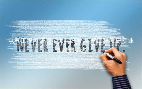 电气工程考研哪个大学好考,电气工程考研专业课难度排名 电气工程考研哪个大学好考,电气工程考研专业课难度排名