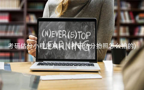 考研估分小程序准吗(考研估分拍照怎么拍的) 考研估分小程序准吗(考研估分拍照怎么拍的)