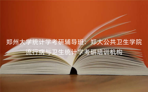 郑州大学统计学考研辅导班:郑大公共卫生学院流行病与卫生统计学考研培训机构 郑州大学统计学考研辅导班:郑大公共卫生学院流行病与卫生统计学考研培训机构