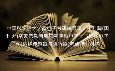 中国科学院大学微电子考研辅导班:中科院(国科大)空天信息创新研究院微电子学与固体电子学(微纳传感器与执行器)考研培训机构 中国科学院大学微电子考研辅导班:中科院(国科大)空天信息创新研究院微电子学与固体电子学(微纳传感器与执行器)考研培训机构