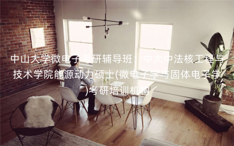 中山大学微电子考研辅导班:中大中法核工程与技术学院能源动力硕士(微电子学与固体电子学)考研培训机构 中山大学微电子考研辅导班:中大中法核工程与技术学院能源动力硕士(微电子学与固体电子学)考研培训机构