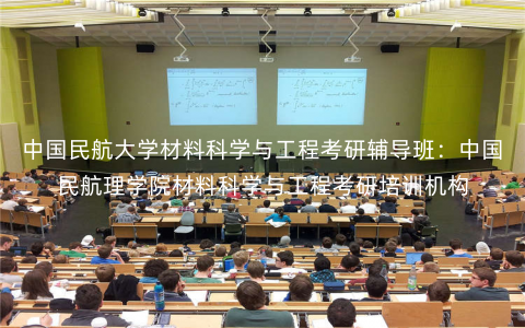 中国民航大学材料科学与工程考研辅导班:中国民航理学院材料科学与工程考研培训机构 中国民航大学材料科学与工程考研辅导班:中国民航理学院材料科学与工程考研培训机构