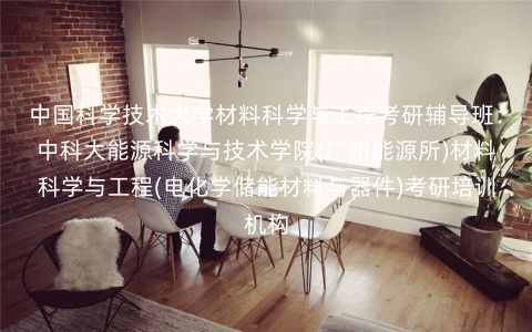 中国科学技术大学材料科学与工程考研辅导班:中科大能源科学与技术学院(广州能源所)材料科学与工程(电化学储能材料与器件)考研培训机构 中国科学技术大学材料科学与工程考研辅导班:中科大能源科学与技术学院(广州能源所)材料科学与工程(电化学储能材料与器件)考研培训机构